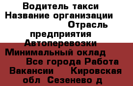 Водитель такси › Название организации ­ Ecolife taxi › Отрасль предприятия ­ Автоперевозки › Минимальный оклад ­ 60 000 - Все города Работа » Вакансии   . Кировская обл.,Сезенево д.